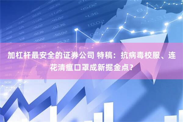 加杠杆最安全的证券公司 特稿：抗病毒校服、连花清瘟口罩成新掘金点？