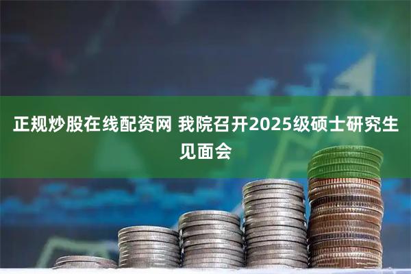 正规炒股在线配资网 我院召开2025级硕士研究生见面会