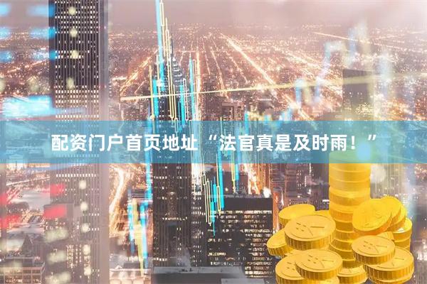 配资门户首页地址 “法官真是及时雨！”