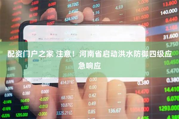 配资门户之家 注意！河南省启动洪水防御四级应急响应