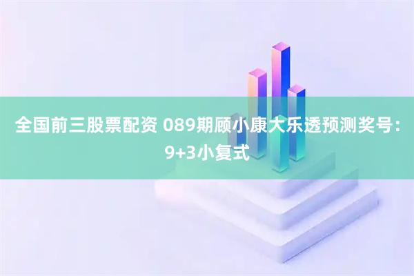全国前三股票配资 089期顾小康大乐透预测奖号：9+3小复式